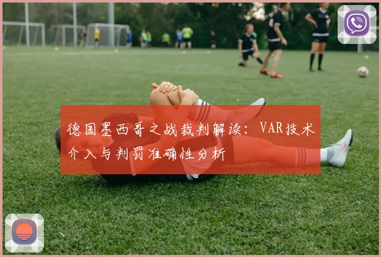 德国墨西哥之战裁判解读：VAR技术介入与判罚准确性分析