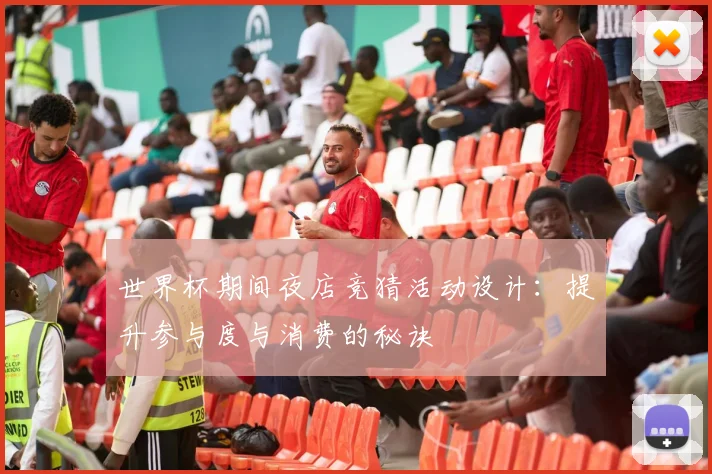 世界杯期间夜店竞猜活动设计：提升参与度与消费的秘诀