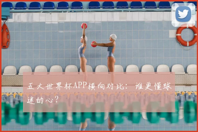 五大世界杯APP横向对比:谁更懂球迷的心?
