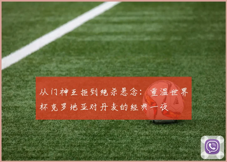 从门神互拒到绝杀悬念：重温世界杯克罗地亚对丹麦的经典一夜