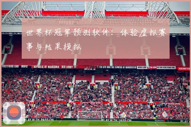世界杯冠军预测软件:体验虚拟赛事与结果模拟