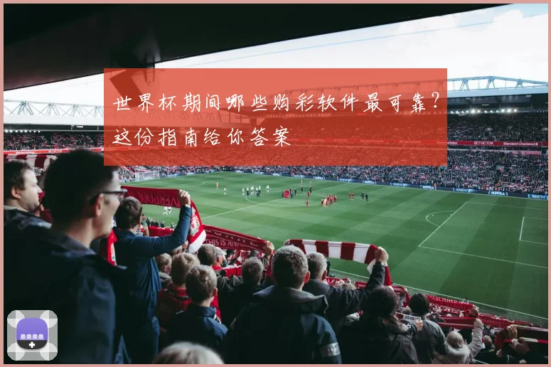 世界杯期间哪些购彩软件最可靠？这份指南给你答案
