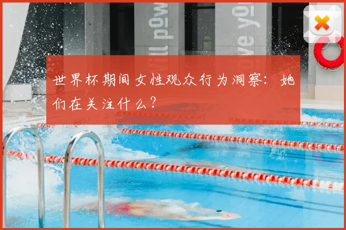 世界杯期间女性观众行为洞察：她们在关注什么？