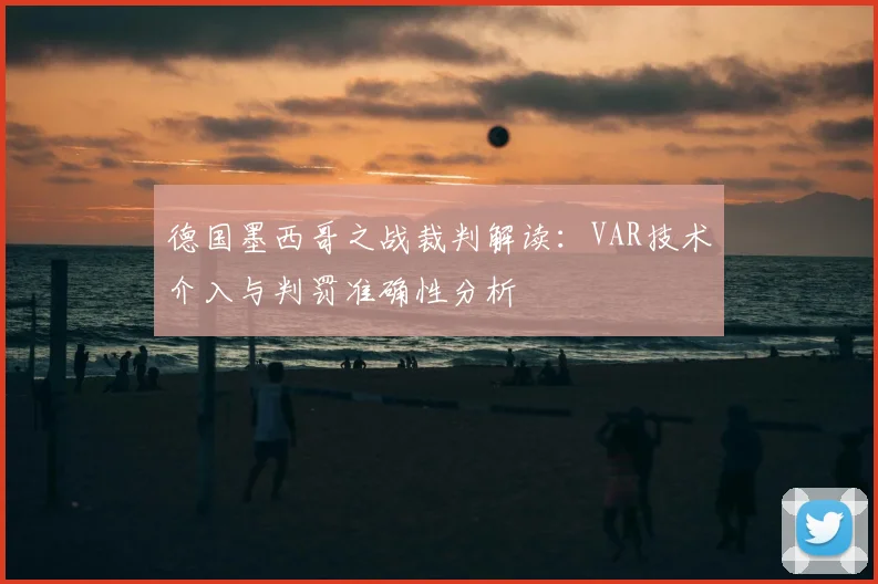 德国墨西哥之战裁判解读：VAR技术介入与判罚准确性分析