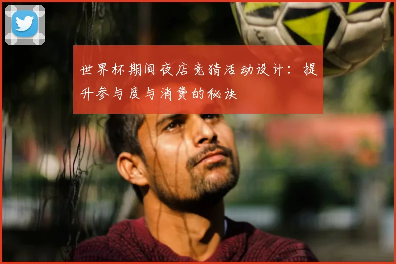 世界杯期间夜店竞猜活动设计：提升参与度与消费的秘诀