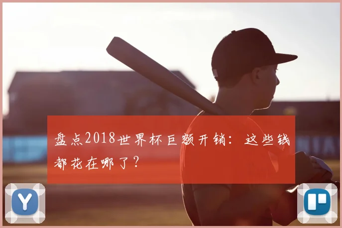 盘点2018世界杯巨额开销:这些钱都花在哪了?