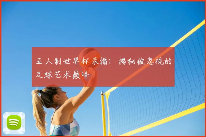 五人制世界杯录播：揭秘被忽视的足球艺术巅峰