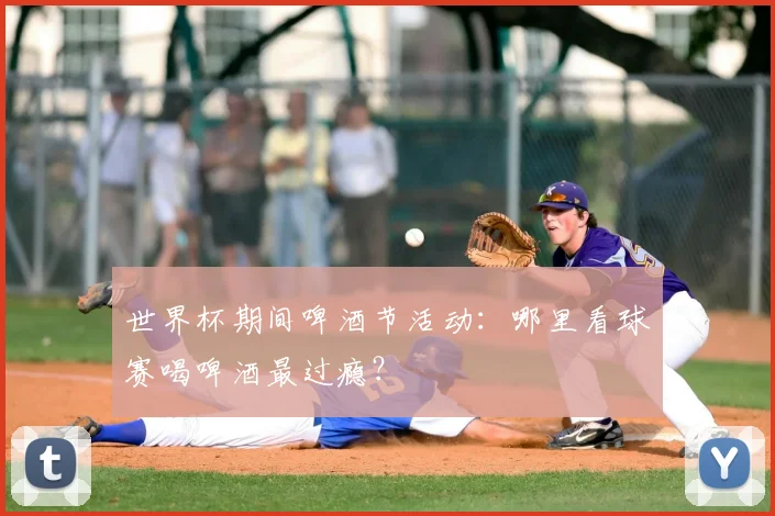 世界杯期间啤酒节活动：哪里看球赛喝啤酒最过瘾？