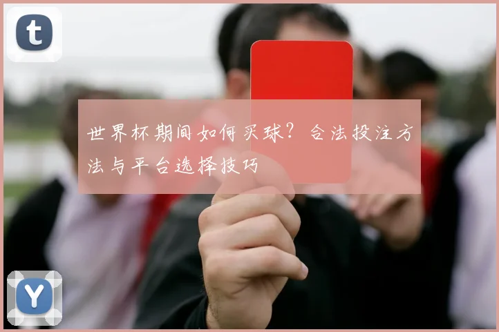 世界杯期间如何买球？合法投注方法与平台选择技巧