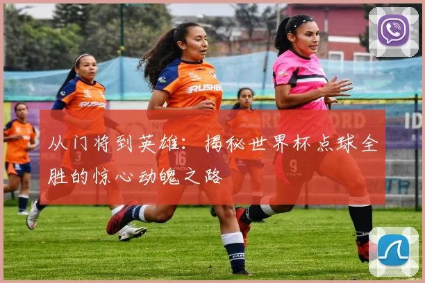 从门将到英雄：揭秘世界杯点球全胜的惊心动魄之路