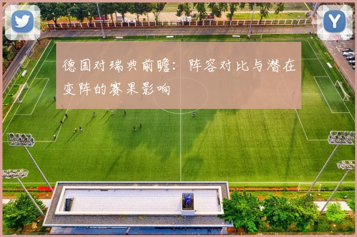 德国对瑞典前瞻：阵容对比与潜在变阵的赛果影响